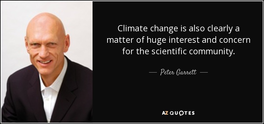Climate change is also clearly a matter of huge interest and concern for the scientific community. - Peter Garrett