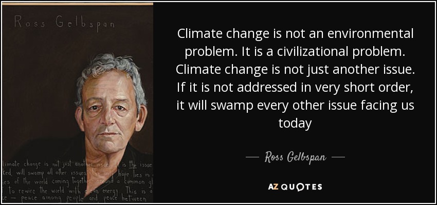 Climate change is not an environmental problem. It is a civilizational problem. Climate change is not just another issue. If it is not addressed in very short order, it will swamp every other issue facing us today - Ross Gelbspan