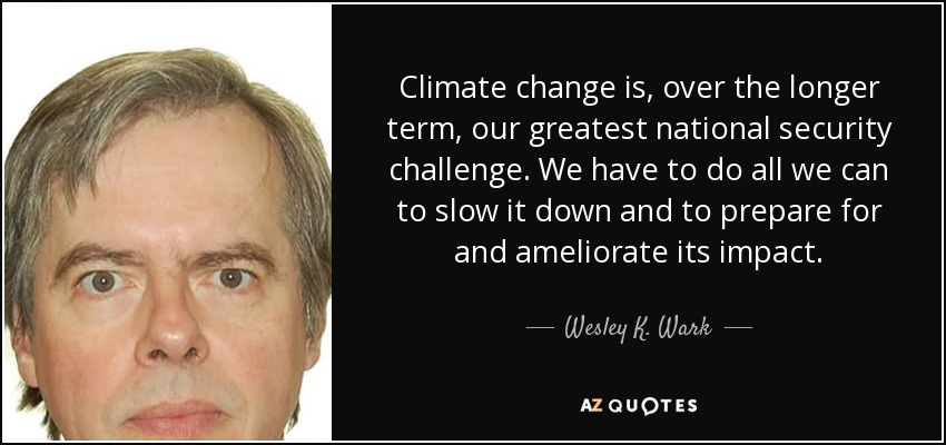 Climate change is, over the longer term, our greatest national security challenge. We have to do all we can to slow it down and to prepare for and ameliorate its impact. - Wesley K. Wark