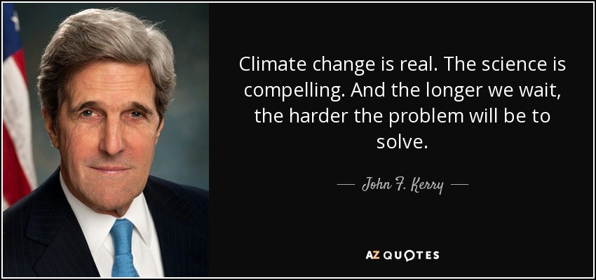 Climate change is real. The science is compelling. And the longer we wait, the harder the problem will be to solve. - John F. Kerry