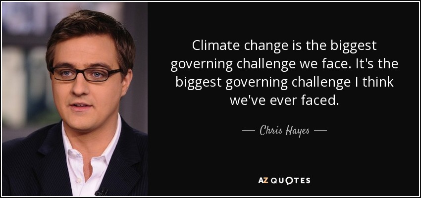 Climate change is the biggest governing challenge we face. It's the biggest governing challenge I think we've ever faced. - Chris Hayes