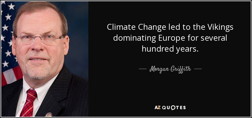 Climate Change led to the Vikings dominating Europe for several hundred years. - Morgan Griffith