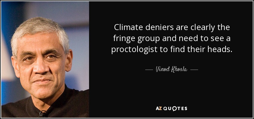 Climate deniers are clearly the fringe group and need to see a proctologist to find their heads. - Vinod Khosla