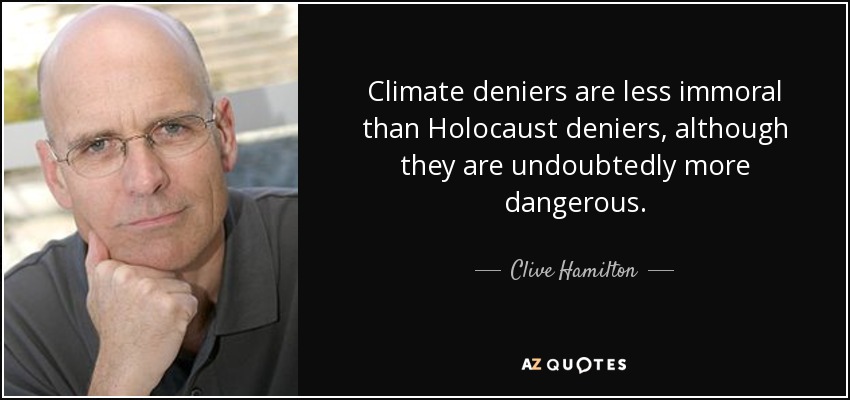 Climate deniers are less immoral than Holocaust deniers, although they are undoubtedly more dangerous. - Clive Hamilton