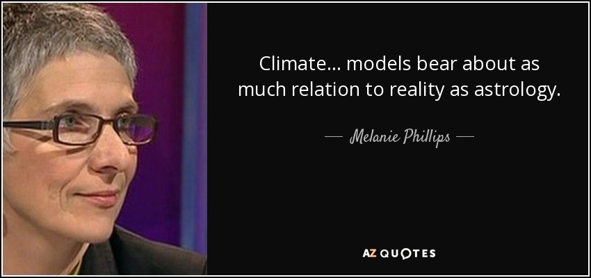 Climate ... models bear about as much relation to reality as astrology. - Melanie Phillips