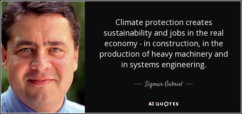 Climate protection creates sustainability and jobs in the real economy - in construction, in the production of heavy machinery and in systems engineering. - Sigmar Gabriel