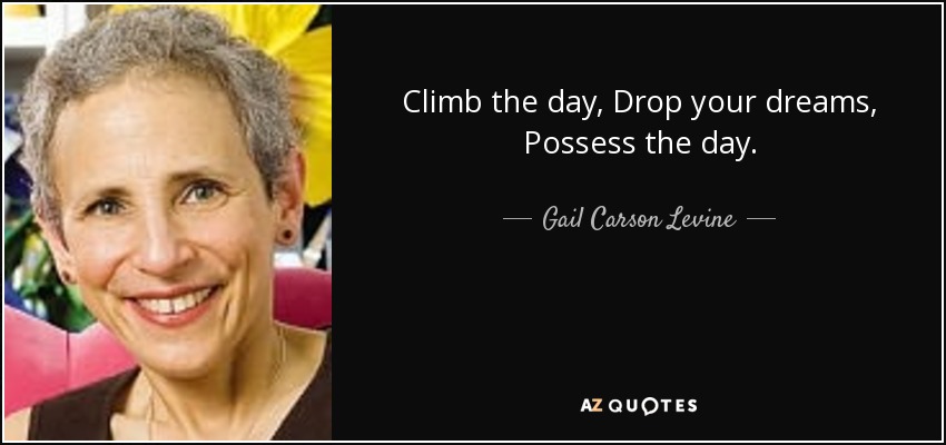 Climb the day, Drop your dreams, Possess the day. - Gail Carson Levine