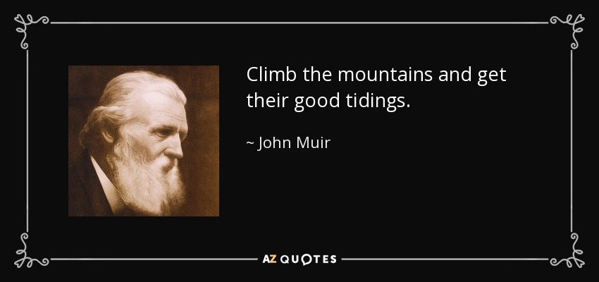 Climb the mountains and get their good tidings. - John Muir