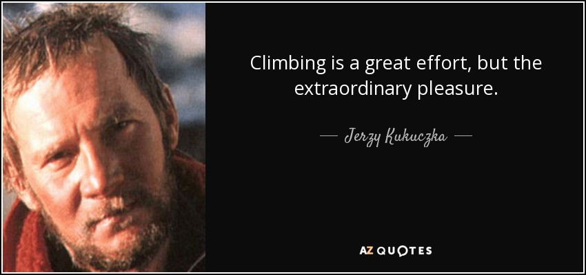 Climbing is a great effort, but the extraordinary pleasure. - Jerzy Kukuczka