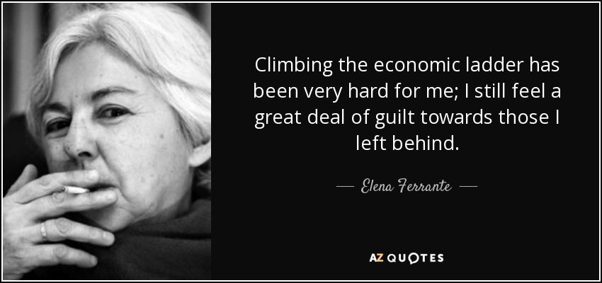 Climbing the economic ladder has been very hard for me; I still feel a great deal of guilt towards those I left behind. - Elena Ferrante