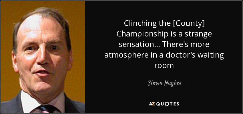 Clinching the [County] Championship is a strange sensation... There's more atmosphere in a doctor's waiting room - Simon Hughes