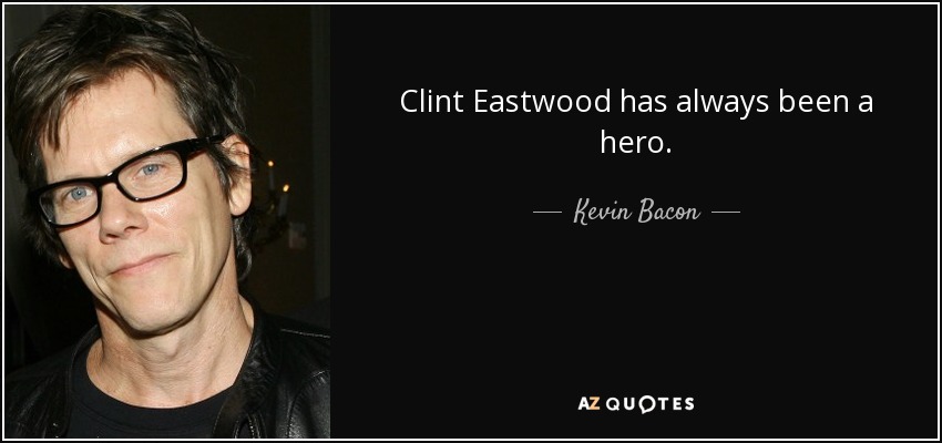 Clint Eastwood has always been a hero. - Kevin Bacon