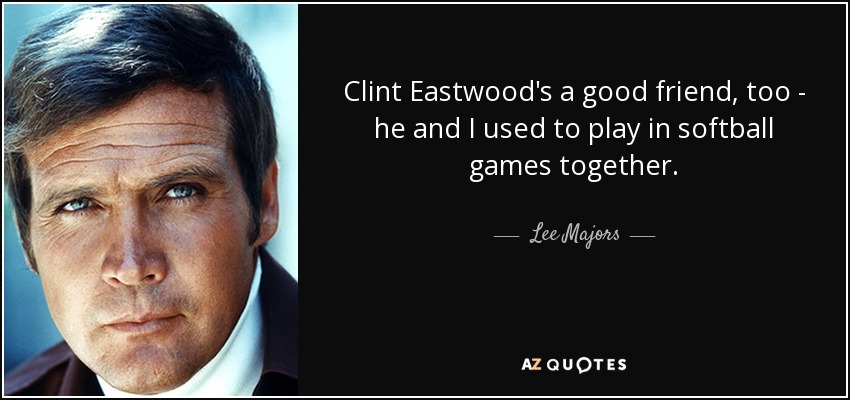 Clint Eastwood's a good friend, too - he and I used to play in softball games together. - Lee Majors