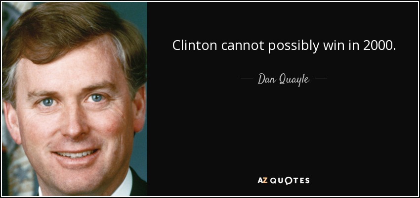 Clinton cannot possibly win in 2000. - Dan Quayle