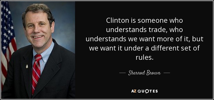 Clinton is someone who understands trade, who understands we want more of it, but we want it under a different set of rules. - Sherrod Brown