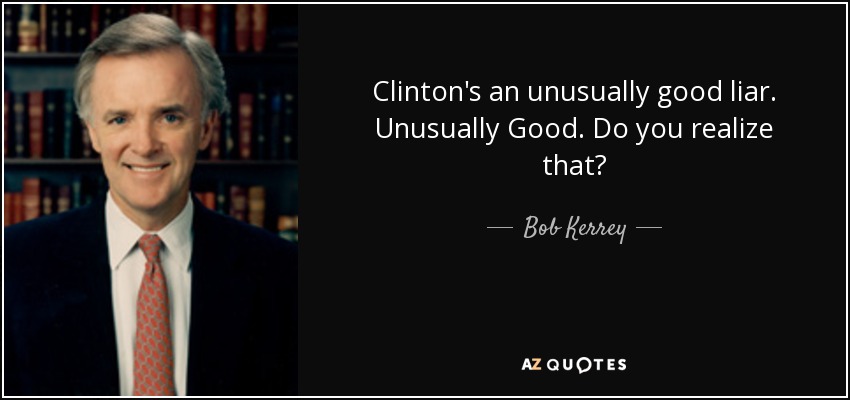Clinton's an unusually good liar. Unusually Good. Do you realize that? - Bob Kerrey