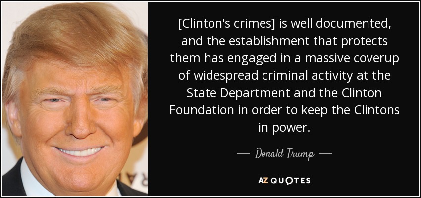[Clinton's crimes] is well documented, and the establishment that protects them has engaged in a massive coverup of widespread criminal activity at the State Department and the Clinton Foundation in order to keep the Clintons in power. - Donald Trump