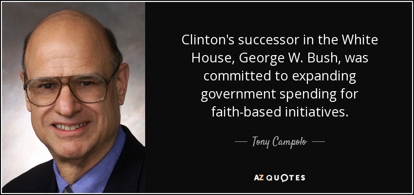 Clinton's successor in the White House, George W. Bush, was committed to expanding government spending for faith-based initiatives. - Tony Campolo