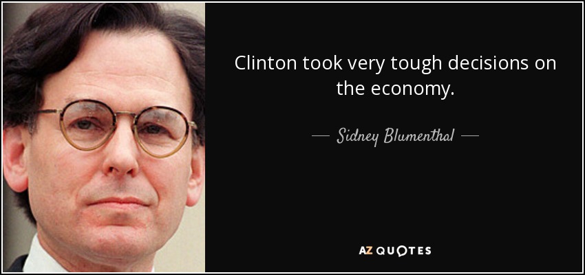 Clinton took very tough decisions on the economy. - Sidney Blumenthal