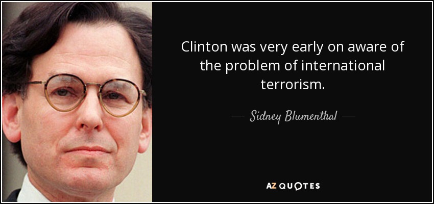 Clinton was very early on aware of the problem of international terrorism. - Sidney Blumenthal