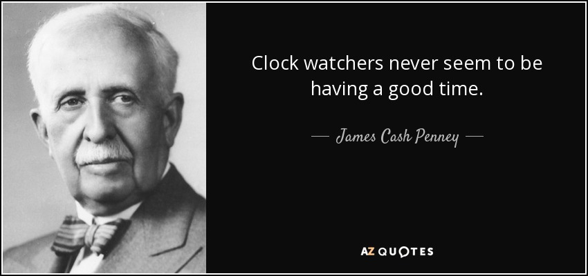 Clock watchers never seem to be having a good time. - James Cash Penney