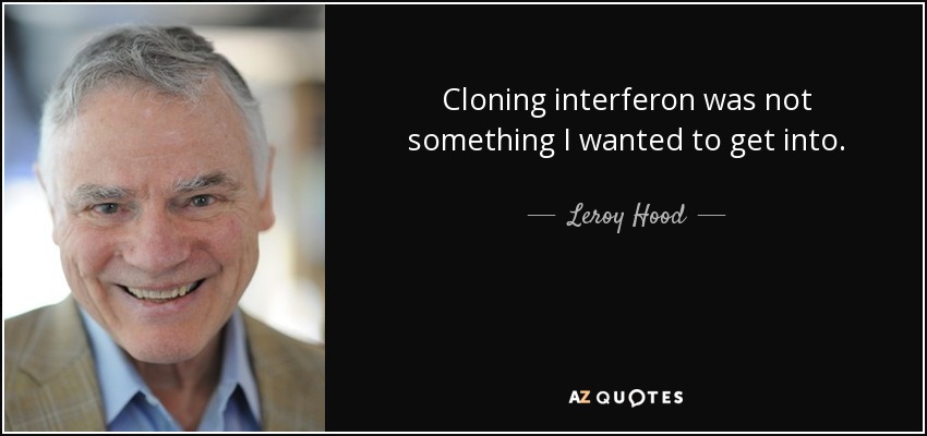 Cloning interferon was not something I wanted to get into. - Leroy Hood