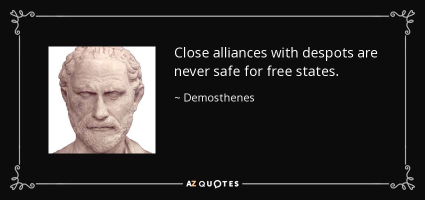 Close alliances with despots are never safe for free states. - Demosthenes