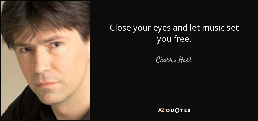 Close your eyes and let music set you free. - Charles Hart