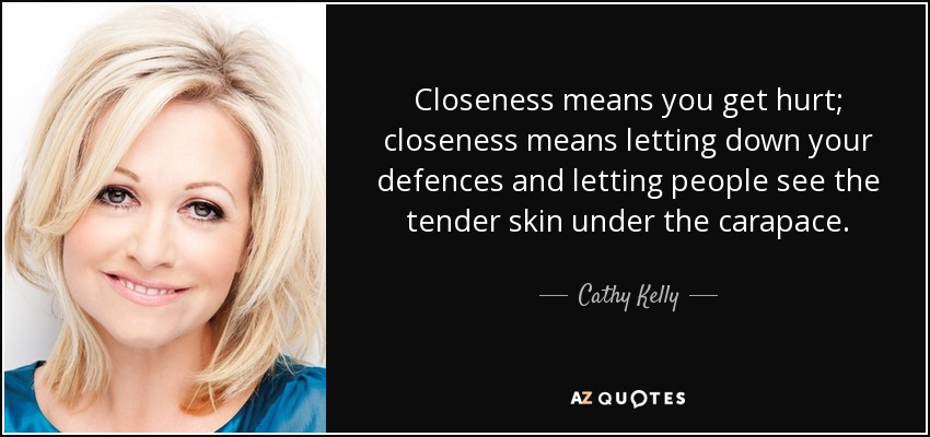 Closeness means you get hurt; closeness means letting down your defences and letting people see the tender skin under the carapace. - Cathy Kelly