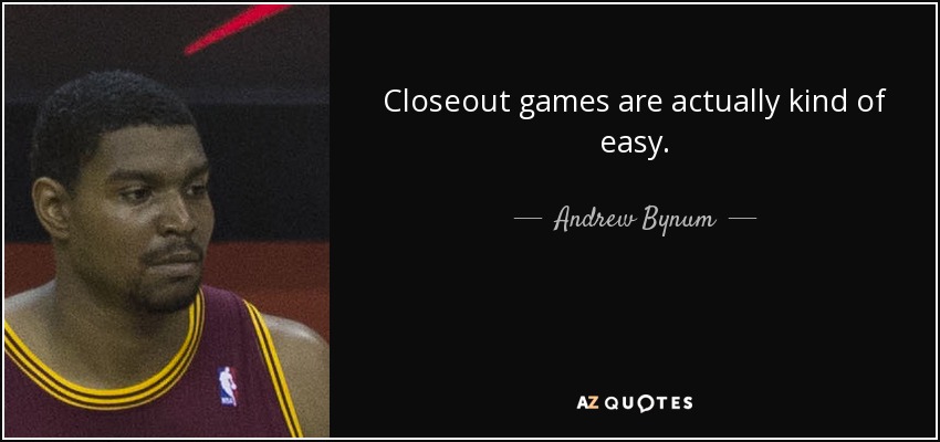 Closeout games are actually kind of easy. - Andrew Bynum