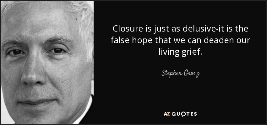 Closure is just as delusive-it is the false hope that we can deaden our living grief. - Stephen Grosz