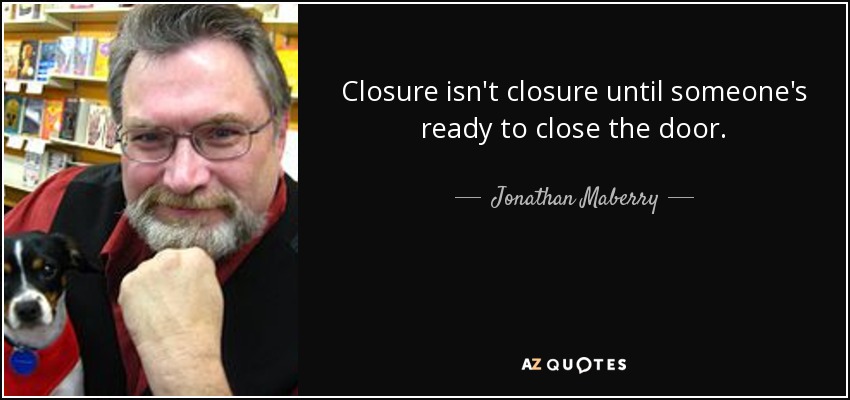 Closure isn't closure until someone's ready to close the door. - Jonathan Maberry