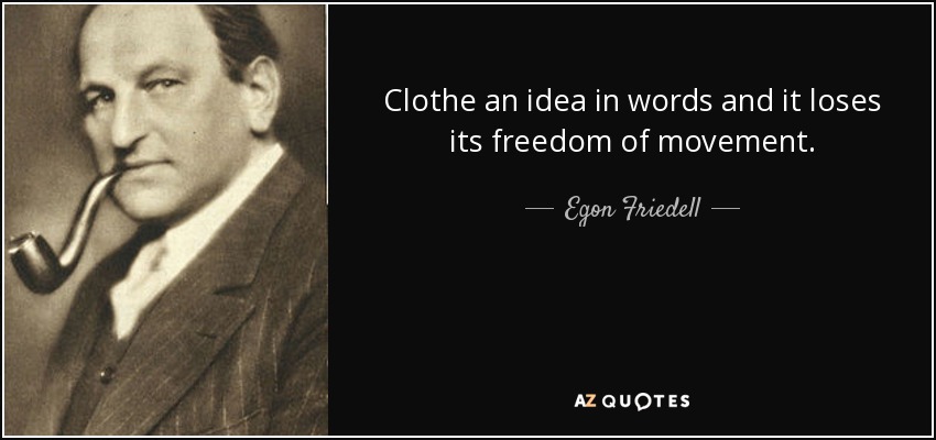 Clothe an idea in words and it loses its freedom of movement. - Egon Friedell