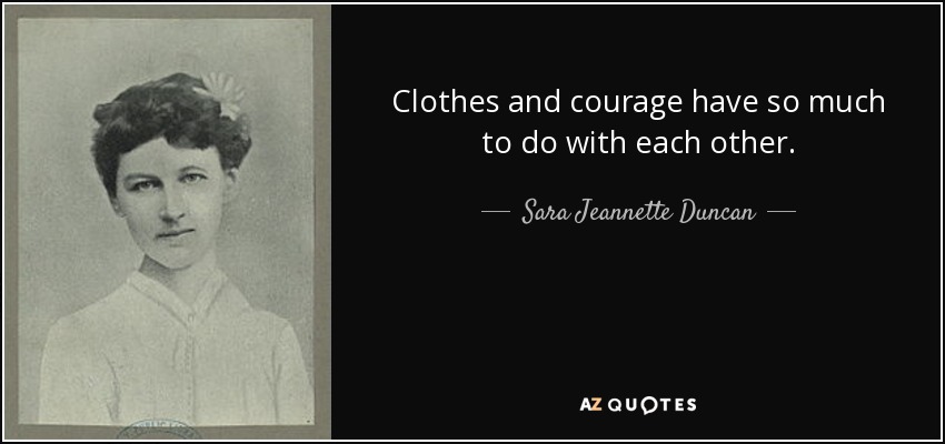 Clothes and courage have so much to do with each other. - Sara Jeannette Duncan