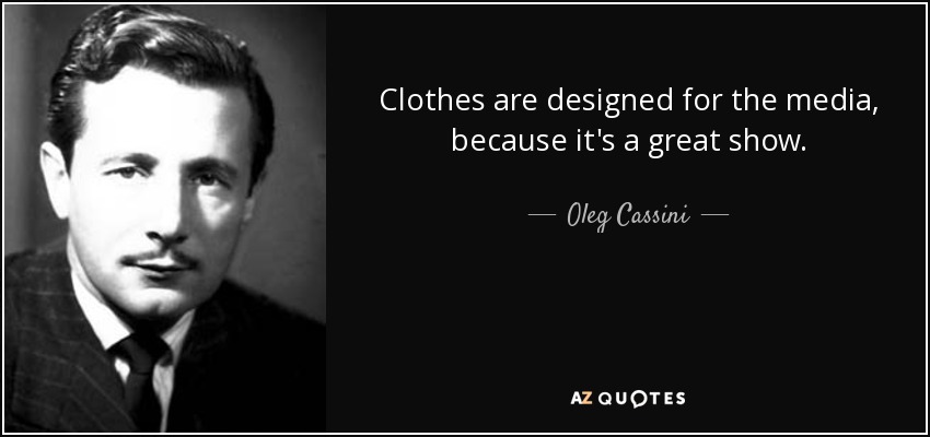 Clothes are designed for the media, because it's a great show. - Oleg Cassini