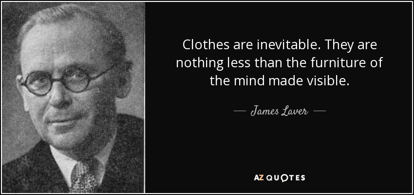 Clothes are inevitable. They are nothing less than the furniture of the mind made visible. - James Laver