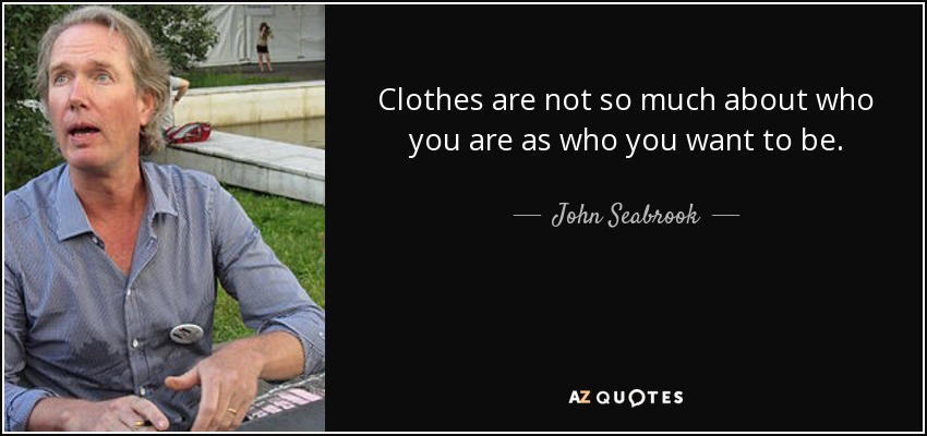 Clothes are not so much about who you are as who you want to be. - John Seabrook