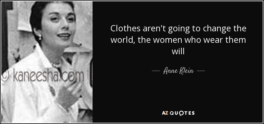 Clothes aren't going to change the world, the women who wear them will - Anne Klein