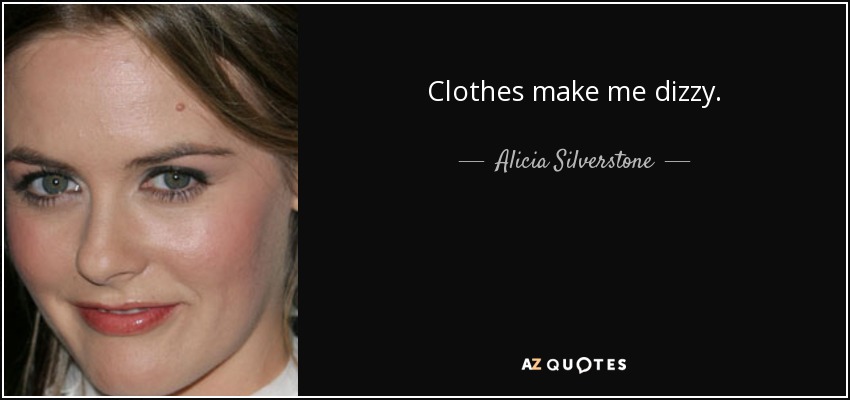 Clothes make me dizzy. - Alicia Silverstone