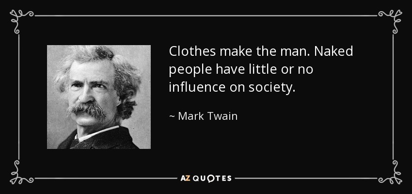 Clothes make the man. Naked people have little or no influence on society. - Mark Twain