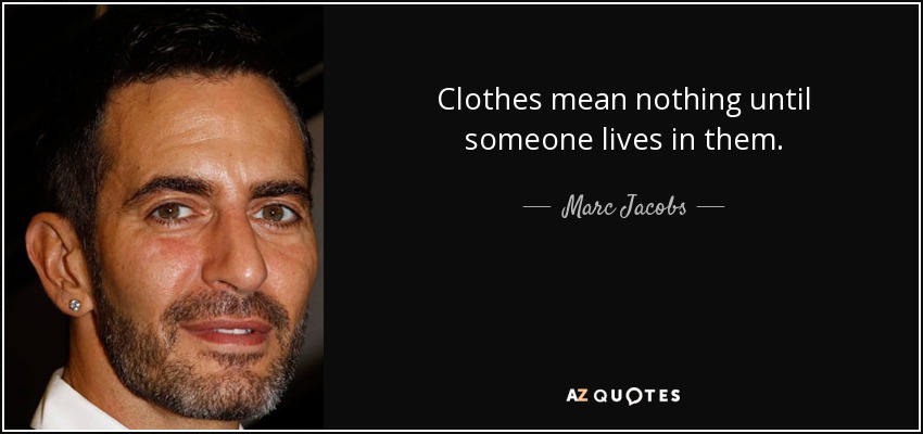 Clothes mean nothing until someone lives in them. - Marc Jacobs