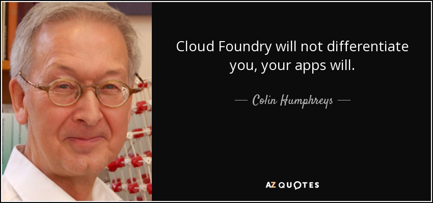 Cloud Foundry will not differentiate you, your apps will. - Colin Humphreys