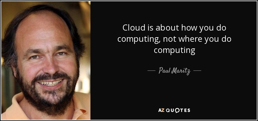 Cloud is about how you do computing, not where you do computing - Paul Maritz