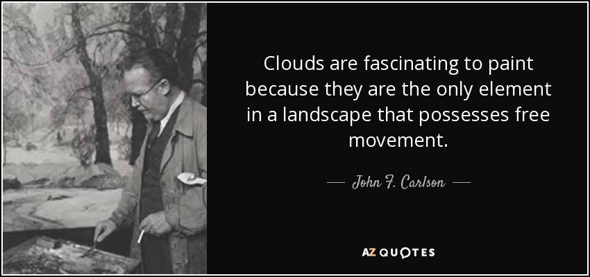 Clouds are fascinating to paint because they are the only element in a landscape that possesses free movement. - John F. Carlson