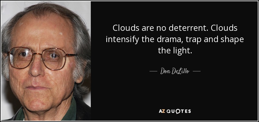 Clouds are no deterrent. Clouds intensify the drama, trap and shape the light. - Don DeLillo