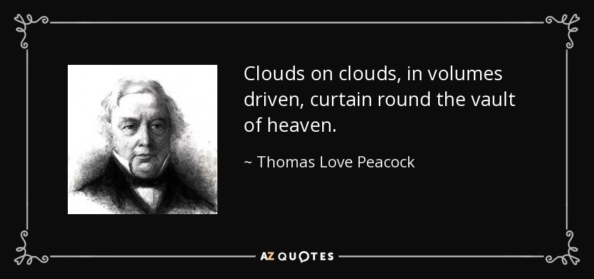 Clouds on clouds, in volumes driven, curtain round the vault of heaven. - Thomas Love Peacock