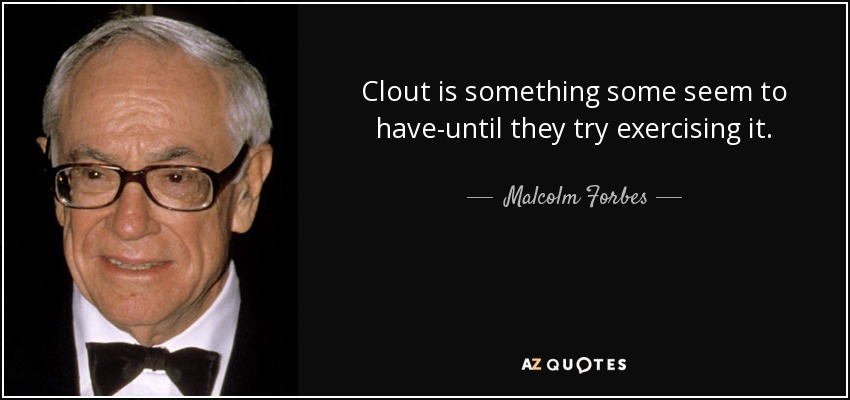 Clout is something some seem to have-until they try exercising it. - Malcolm Forbes