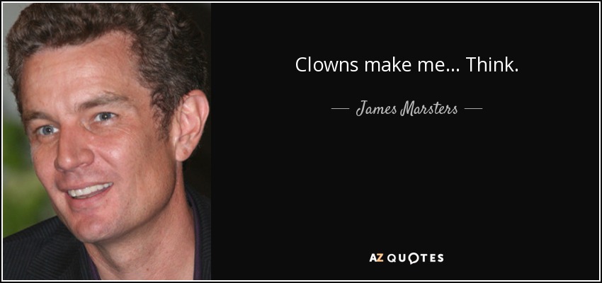 Clowns make me... Think. - James Marsters