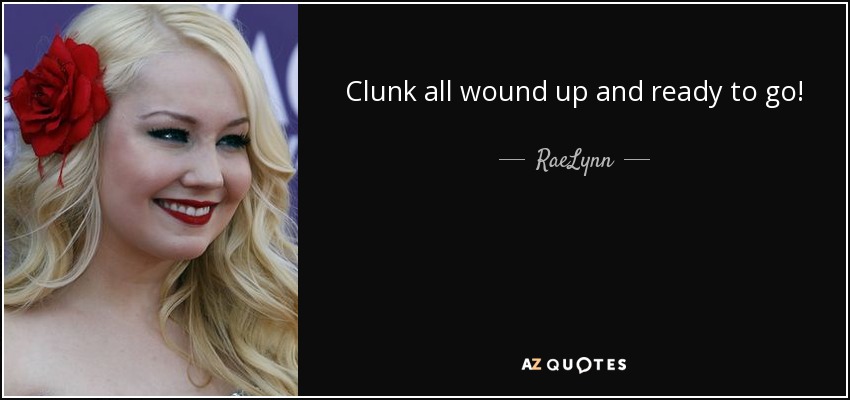 Clunk all wound up and ready to go! - RaeLynn