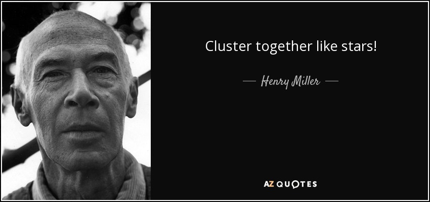 Cluster together like stars! - Henry Miller
